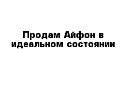 Продам Айфон в идеальном состоянии